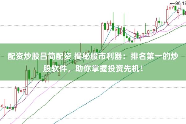 配资炒股吕简配资 揭秘股市利器：排名第一的炒股软件，助你掌握投资先机！