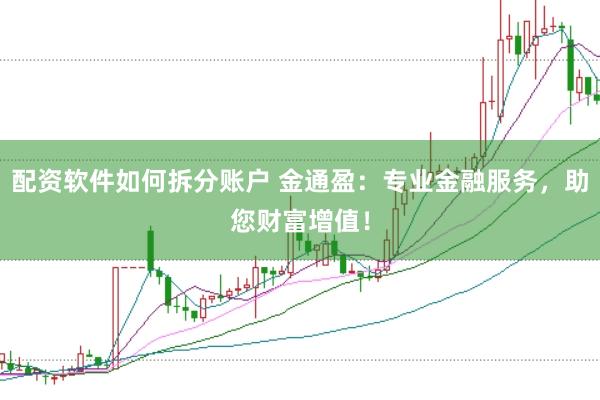 配资软件如何拆分账户 金通盈：专业金融服务，助您财富增值！