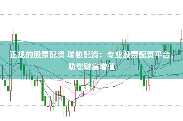正规的股票配资 瑞骏配资：专业股票配资平台，助您财富增值