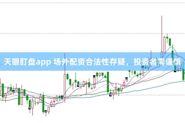 天眼盯盘app 场外配资合法性存疑，投资者需谨慎