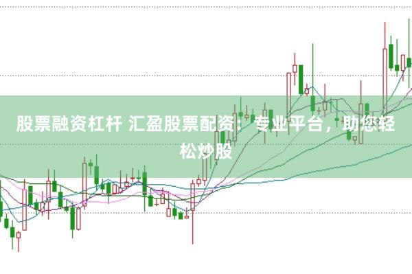 股票融资杠杆 汇盈股票配资：专业平台，助您轻松炒股