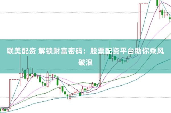 联美配资 解锁财富密码：股票配资平台助你乘风破浪