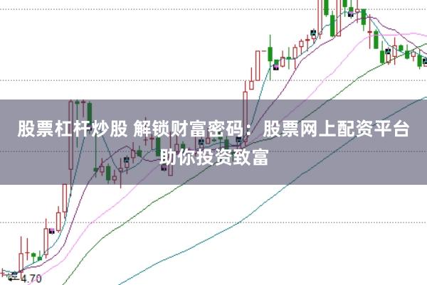 股票杠杆炒股 解锁财富密码：股票网上配资平台助你投资致富