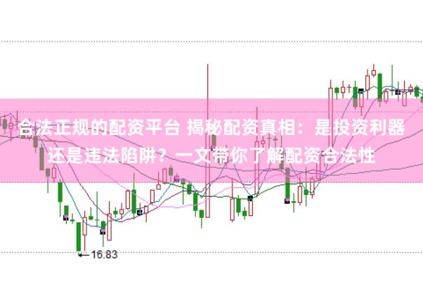 合法正规的配资平台 揭秘配资真相：是投资利器还是违法陷阱？一文带你了解配资合法性