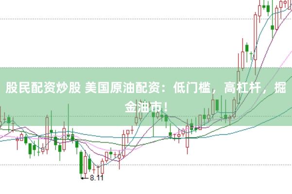 股民配资炒股 美国原油配资：低门槛，高杠杆，掘金油市！