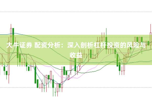 大牛证券 配资分析：深入剖析杠杆投资的风险与收益