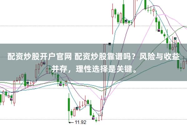 配资炒股开户官网 配资炒股靠谱吗？风险与收益并存，理性选择是关键。