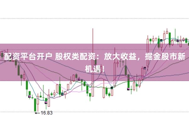 配资平台开户 股权类配资：放大收益，掘金股市新机遇！