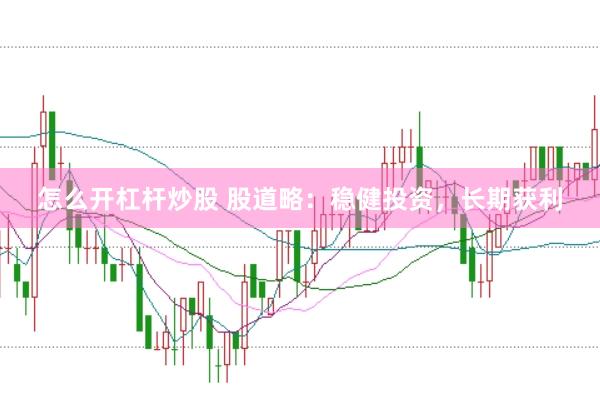 怎么开杠杆炒股 股道略：稳健投资，长期获利