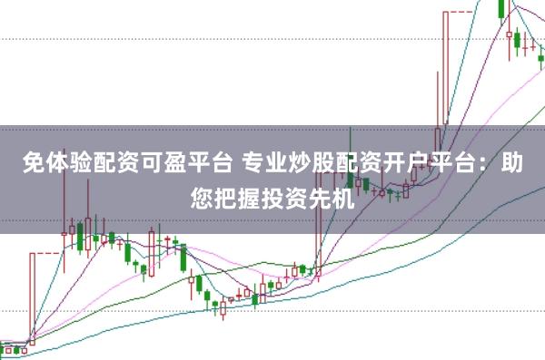 免体验配资可盈平台 专业炒股配资开户平台：助您把握投资先机
