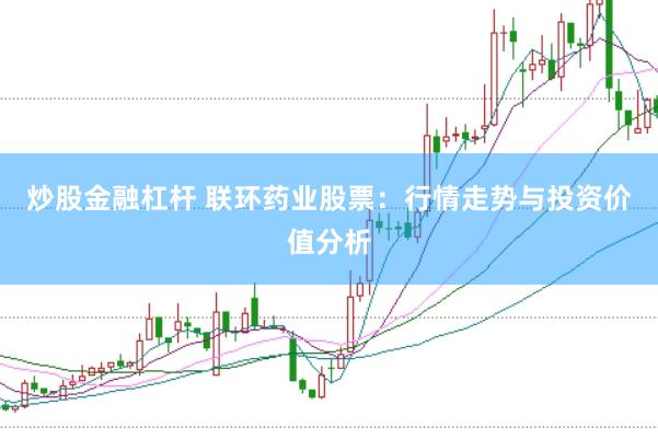 炒股金融杠杆 联环药业股票：行情走势与投资价值分析