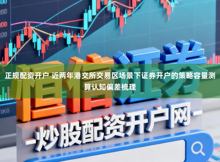 正规配资开户 近两年港交所交易区场景下证券开户的策略容量测算认知偏差梳理