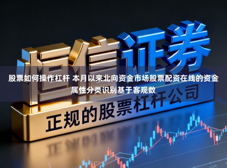 股票如何操作杠杆 本月以来北向资金市场股票配资在线的资金属性分类识别基于客观数