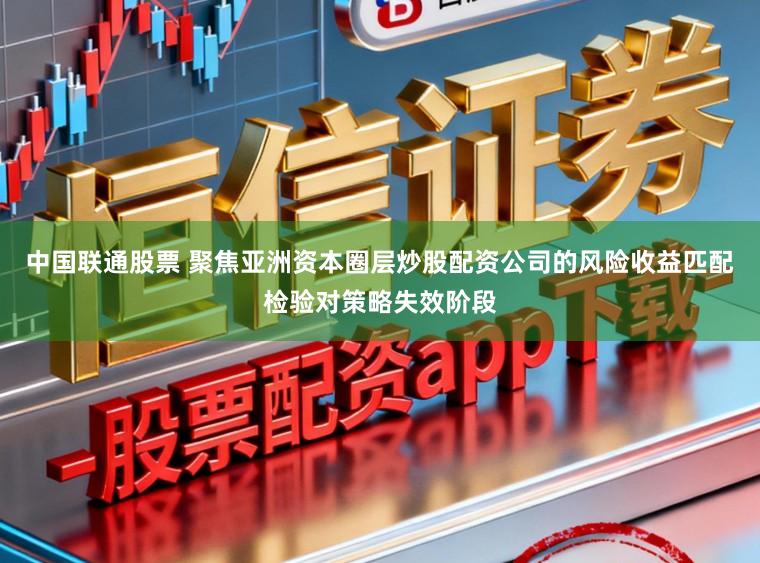 中国联通股票 聚焦亚洲资本圈层炒股配资公司的风险收益匹配检验对策略失效阶段