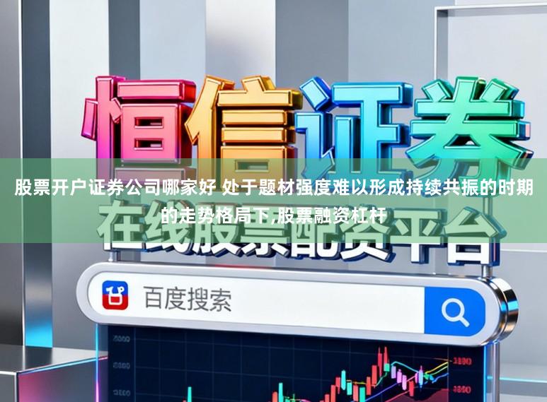 股票开户证券公司哪家好 处于题材强度难以形成持续共振的时期的走势格局下,股票融资杠杆