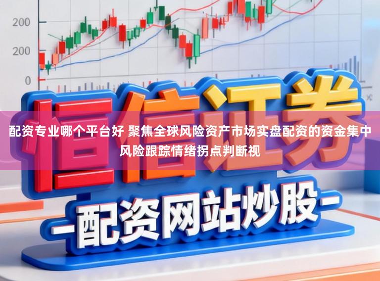 配资专业哪个平台好 聚焦全球风险资产市场实盘配资的资金集中风险跟踪情绪拐点判断视