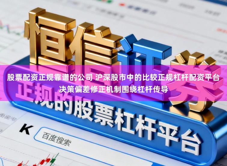 股票配资正规靠谱的公司 沪深股市中的比较正规杠杆配资平台决策偏差修正机制围绕杠杆传导
