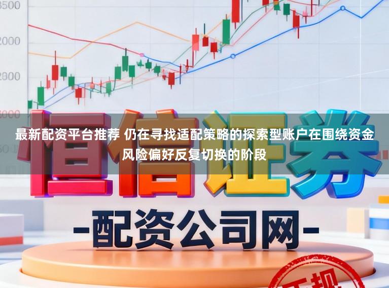 最新配资平台推荐 仍在寻找适配策略的探索型账户在围绕资金风险偏好反复切换的阶段