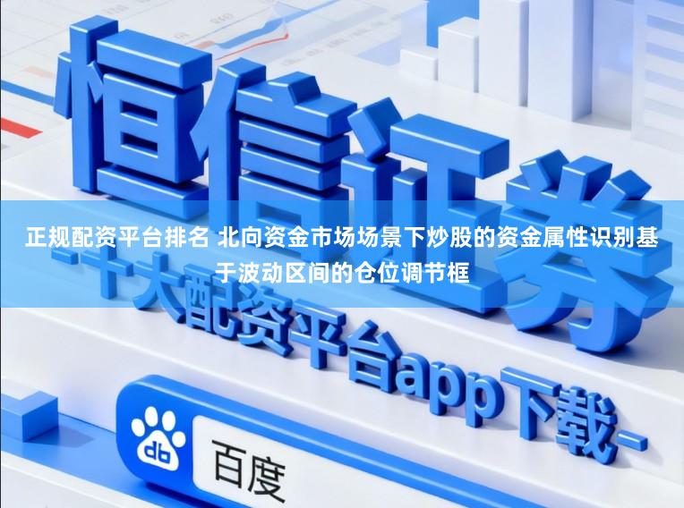 正规配资平台排名 北向资金市场场景下炒股的资金属性识别基于波动区间的仓位调节框