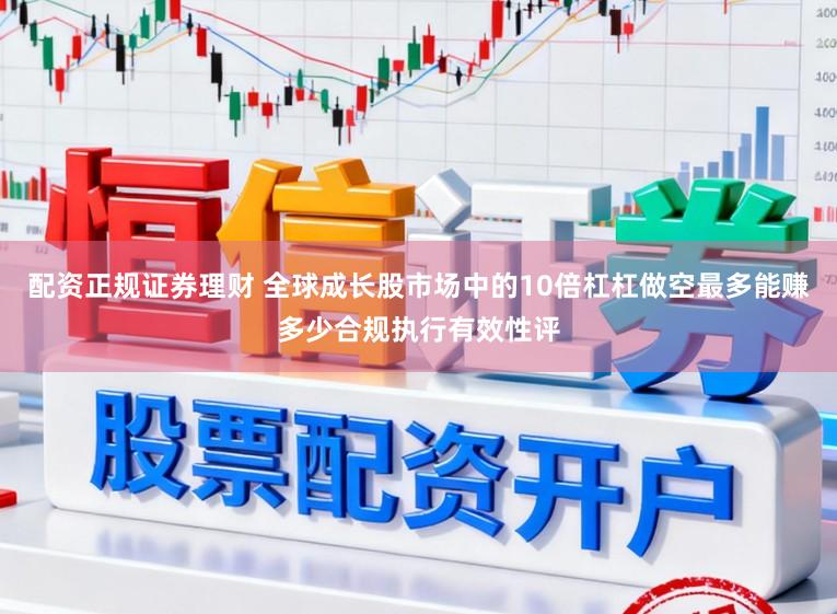 配资正规证券理财 全球成长股市场中的10倍杠杠做空最多能赚多少合规执行有效性评