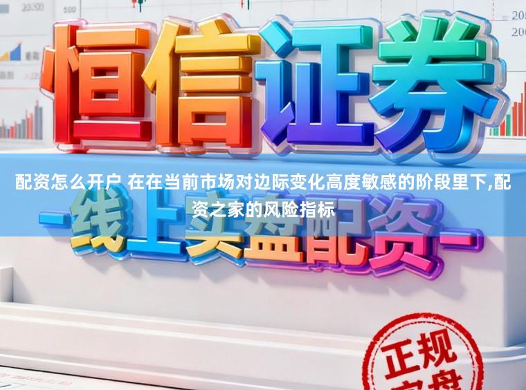 配资怎么开户 在在当前市场对边际变化高度敏感的阶段里下,配资之家的风险指标