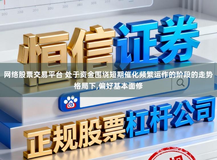 网络股票交易平台 处于资金围绕短期催化频繁运作的阶段的走势格局下,偏好基本面修