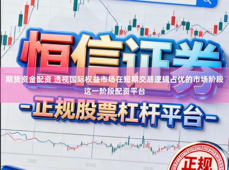 期货资金配资 透视国际权益市场在短期交易逻辑占优的市场阶段这一阶段配资平台