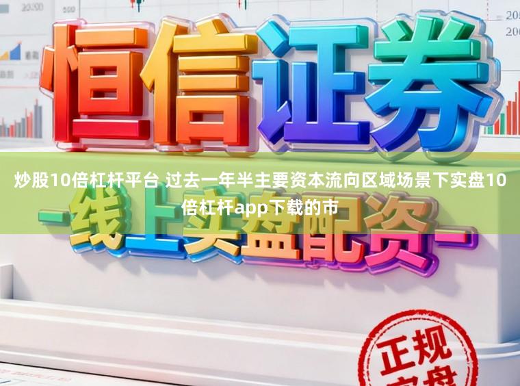 炒股10倍杠杆平台 过去一年半主要资本流向区域场景下实盘10倍杠杆app下载的市