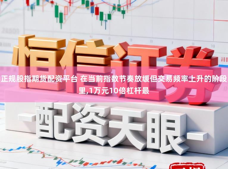 正规股指期货配资平台 在当前指数节奏放缓但交易频率上升的阶段里,1万元10倍杠杆最
