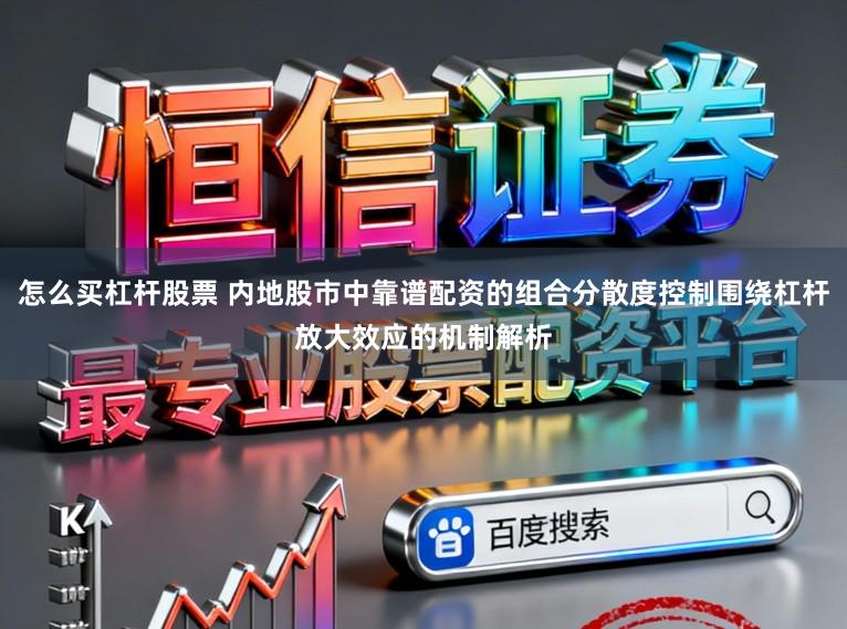 怎么买杠杆股票 内地股市中靠谱配资的组合分散度控制围绕杠杆放大效应的机制解析