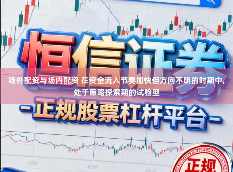 场外配资与场内配资 在资金流入节奏加快但方向不明的时期中,处于策略探索期的试验型