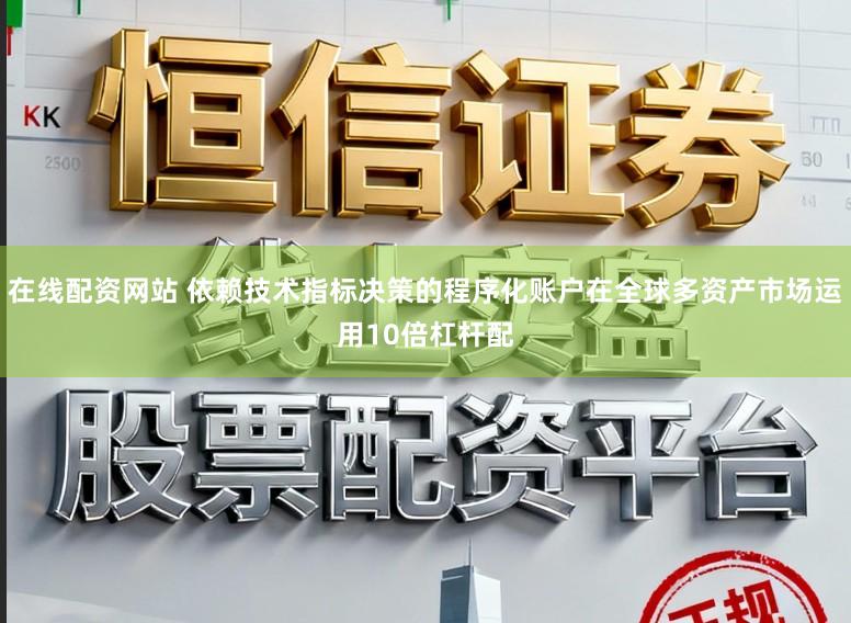 在线配资网站 依赖技术指标决策的程序化账户在全球多资产市场运用10倍杠杆配