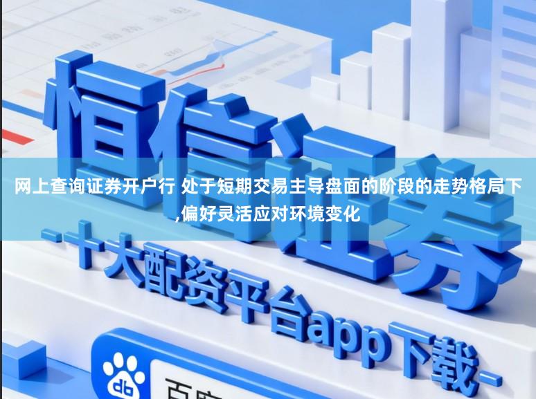 网上查询证券开户行 处于短期交易主导盘面的阶段的走势格局下,偏好灵活应对环境变化