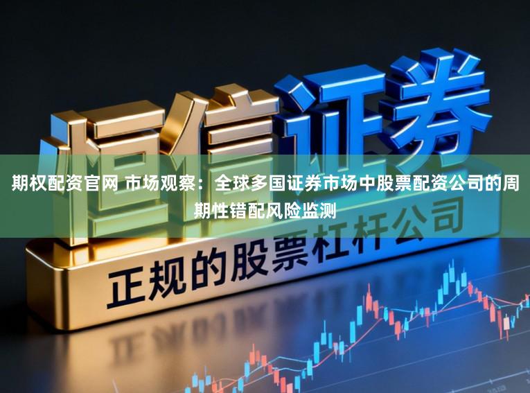 期权配资官网 市场观察：全球多国证券市场中股票配资公司的周期性错配风险监测