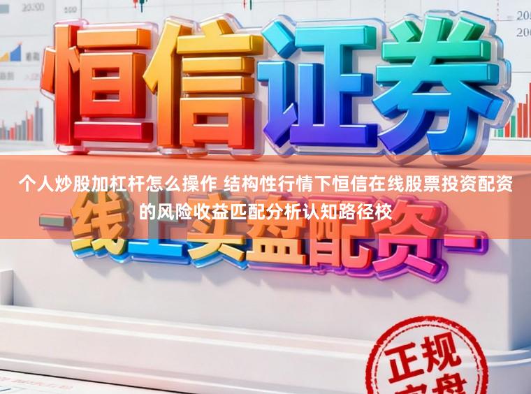 个人炒股加杠杆怎么操作 结构性行情下恒信在线股票投资配资的风险收益匹配分析认知路径校