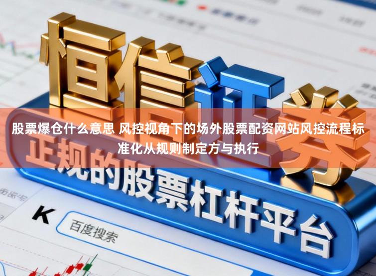 股票爆仓什么意思 风控视角下的场外股票配资网站风控流程标准化从规则制定方与执行