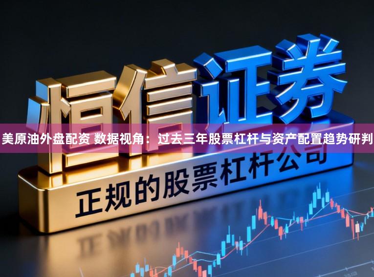 美原油外盘配资 数据视角：过去三年股票杠杆与资产配置趋势研判