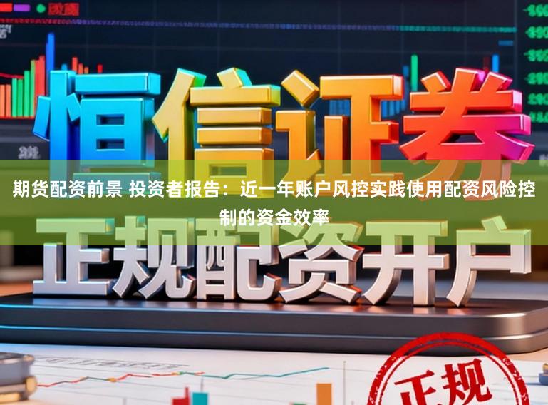 期货配资前景 投资者报告：近一年账户风控实践使用配资风险控制的资金效率