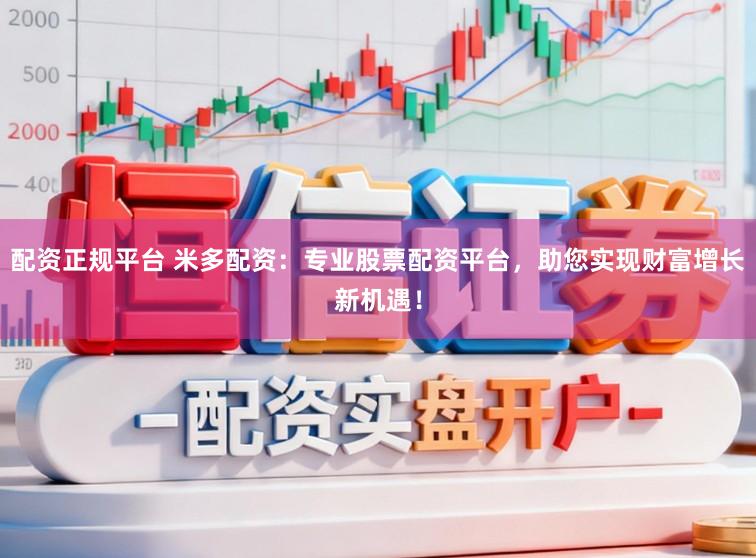 配资正规平台 米多配资：专业股票配资平台，助您实现财富增长新机遇！