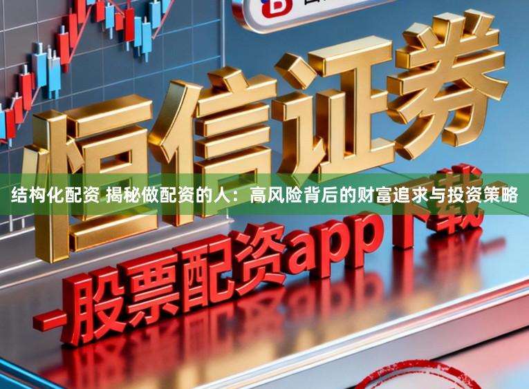 结构化配资 揭秘做配资的人：高风险背后的财富追求与投资策略