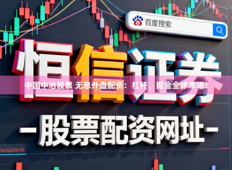 中国中冶股票 无息外盘配资：杠杆，掘金全球市场！