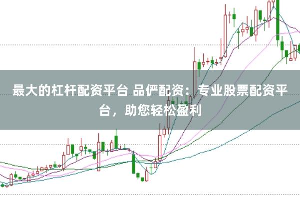 最大的杠杆配资平台 品俨配资：专业股票配资平台，助您轻松盈利