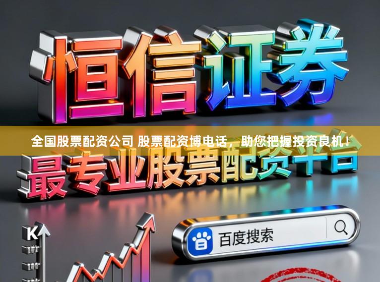全国股票配资公司 股票配资博电话，助您把握投资良机！