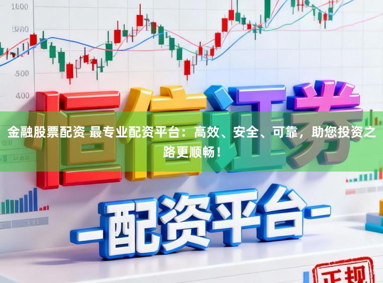金融股票配资 最专业配资平台：高效、安全、可靠，助您投资之路更顺畅！