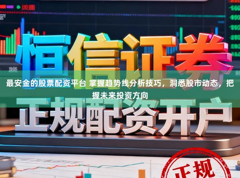 最安金的股票配资平台 掌握趋势线分析技巧，洞悉股市动态，把握未来投资方向
