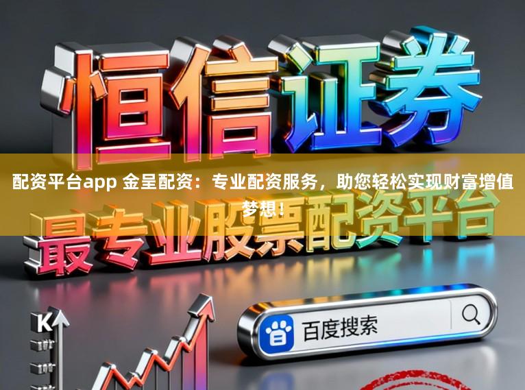 配资平台app 金呈配资：专业配资服务，助您轻松实现财富增值梦想！