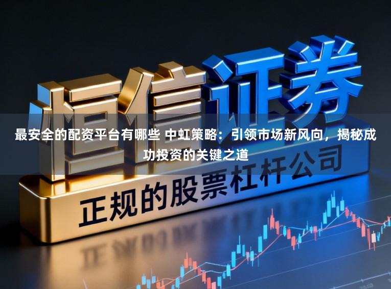 最安全的配资平台有哪些 中虹策略：引领市场新风向，揭秘成功投资的关键之道
