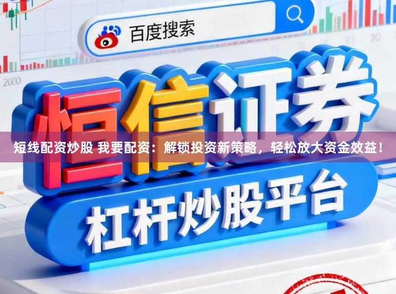 短线配资炒股 我要配资：解锁投资新策略，轻松放大资金效益！