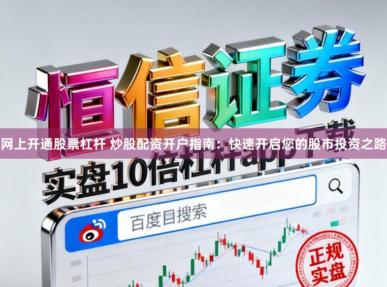 网上开通股票杠杆 炒股配资开户指南：快速开启您的股市投资之路