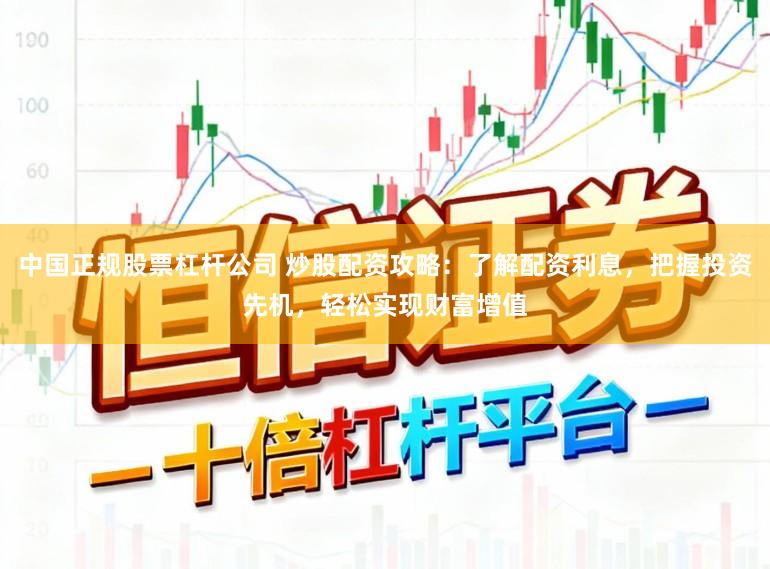 中国正规股票杠杆公司 炒股配资攻略：了解配资利息，把握投资先机，轻松实现财富增值
